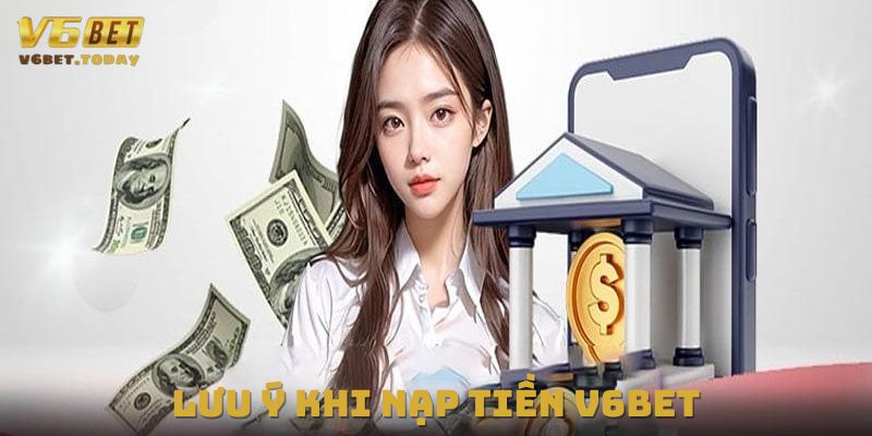 Một số lưu ý khi nạp tiền tại nhà cái V6bet