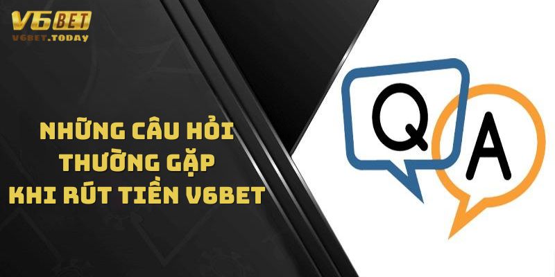 Tổng hợp những câu hỏi thường gặp khi rút tiền tại V6bet