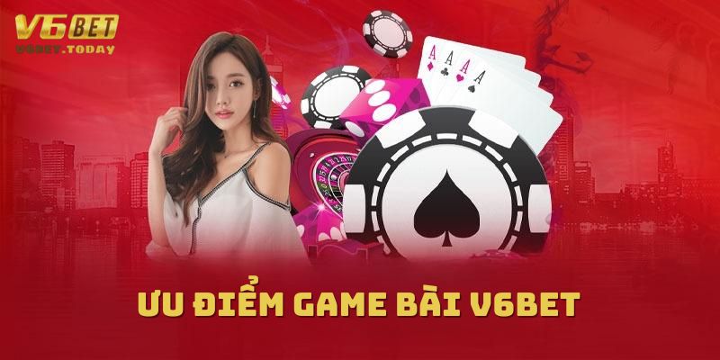 Ưu điểm của game bài tại nhà cái V6bet